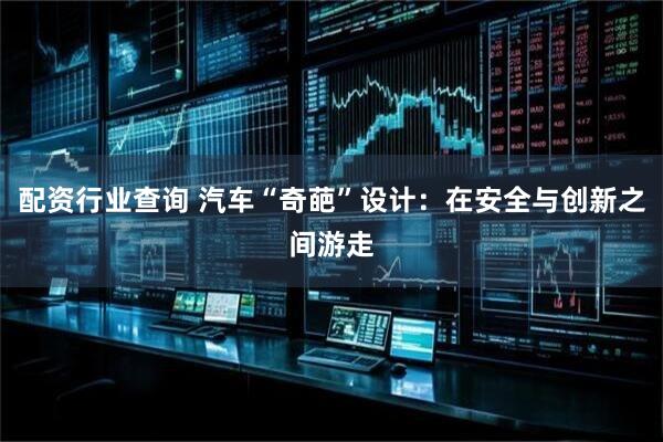 配资行业查询 汽车“奇葩”设计：在安全与创新之间游走