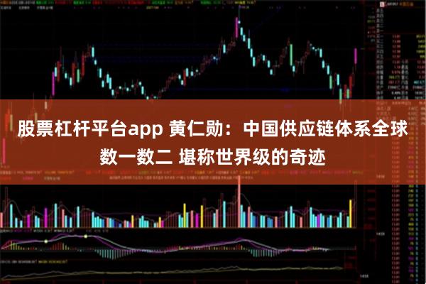 股票杠杆平台app 黄仁勋：中国供应链体系全球数一数二 堪称世界级的奇迹