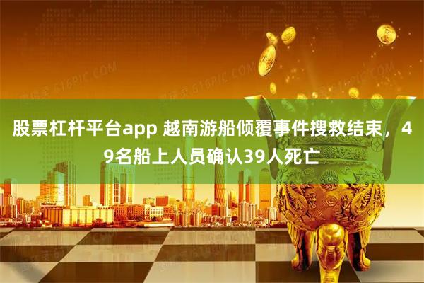 股票杠杆平台app 越南游船倾覆事件搜救结束，49名船上人员确认39人死亡