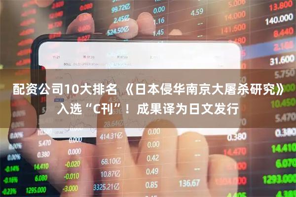 配资公司10大排名 《日本侵华南京大屠杀研究》入选“C刊”！成果译为日文发行