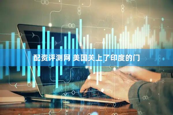 配资评测网 美国关上了印度的门