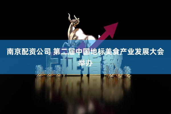 南京配资公司 第二届中国地标美食产业发展大会举办