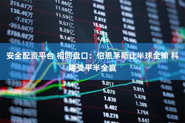 安全配资平台 相同盘口:伯恩茅斯让半球全输 科隆受平半全赢